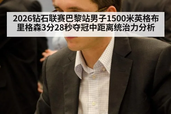 2026钻石联赛巴黎站男子1500米英格布里格森3分28秒夺冠中距离统治力分析